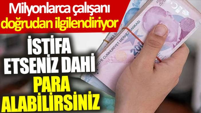 Milyonlarca çalışanı doğrudan ilgilendiriyor: İstifa etseniz dahi para alabilirsiniz