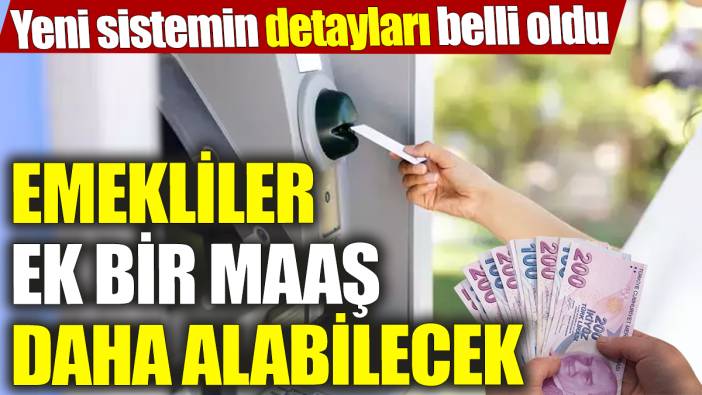 Emekliler ek bir maaş daha alabilecek! Yeni sistemin detayları belli oldu