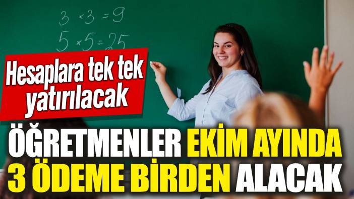 Öğretmenler ekim ayında 3 ödeme birden alacak! Hesaplara tek tek yatırılacak