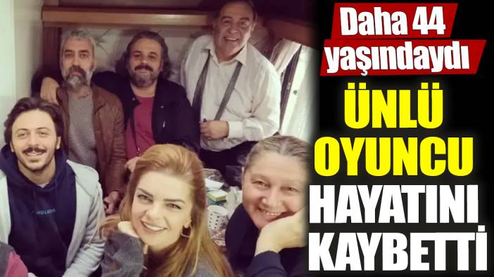 Ünlü oyuncu hayatını kaybetti! Daha 44 yaşındaydı