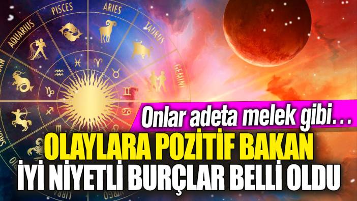 Olaylara pozitif bakan iyi niyetli burçlar belli oldu! Onlar adeta melek gibi…