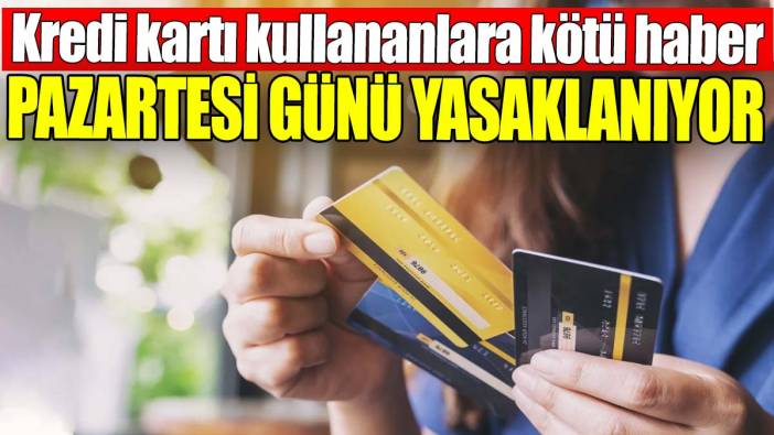 Kredi kartı kullananlara kötü haber: Pazartesi günü tamamen yasaklanıyor