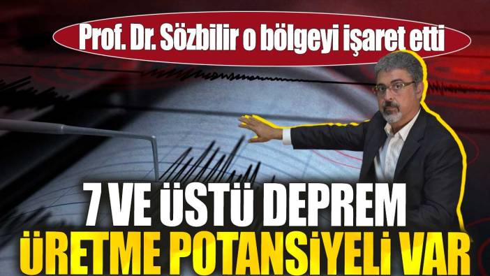 Prof. Dr. Sözbilir o bölgeyi işaret etti. 7 ve üstü deprem üretme potansiyeli var