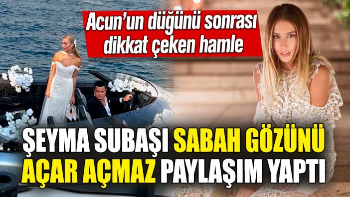 Şeyma Subaşı sabah gözünü açar açmaz paylaşım yaptı! Acun’un düğünü sonrası dikkat çeken hamle