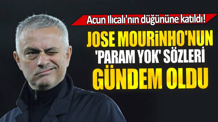 Jose Mourinho'nun 'param yok' sözleri gündem oldu: Acun Ilıcalı'nın düğününe katıldı