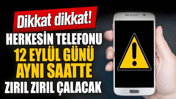 Herkesin telefonu 12 Eylül günü aynı saatte zırıl zırıl çalacak!