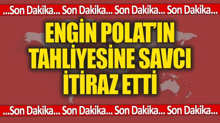 SON DAKİKA! Engin Polat'ın tahliyesine itiraz edildi!