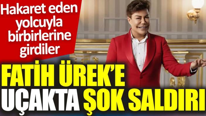 Fatih Ürek'e uçakta şok saldırı: Hakaret eden yolcuyla birbirlerine girdiler