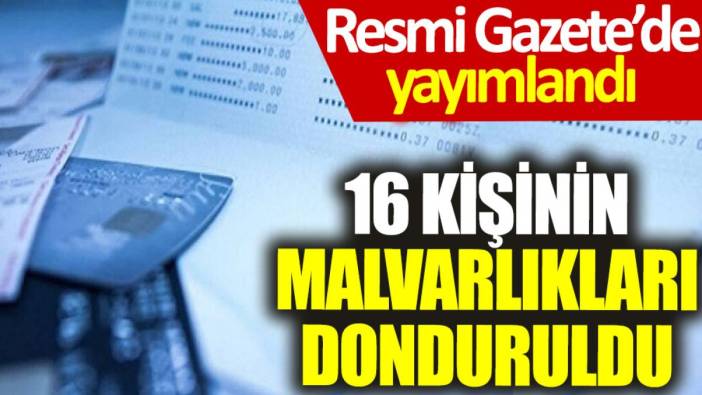 16 kişinin mal varlığı donduruldu