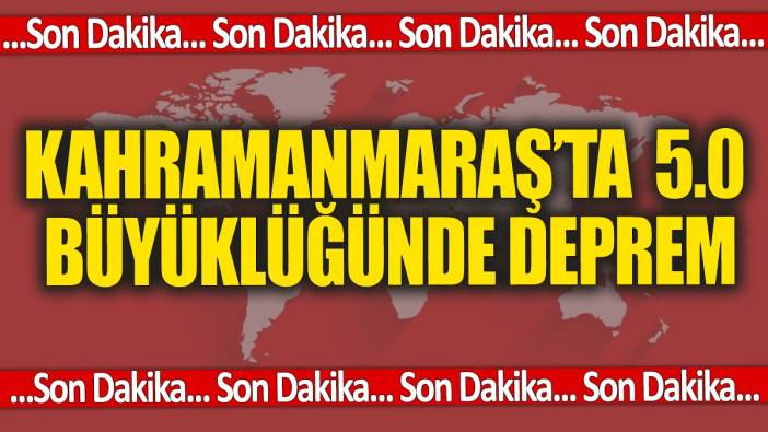 SON DAKİKA: Kahramanmaraş'ta 5.0 büyüklüğünde deprem