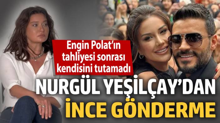 Nurgül Yeşilçay’dan ince gönderme! Engin Polat’ın tahliyesi sonrası kendisini tutamadı