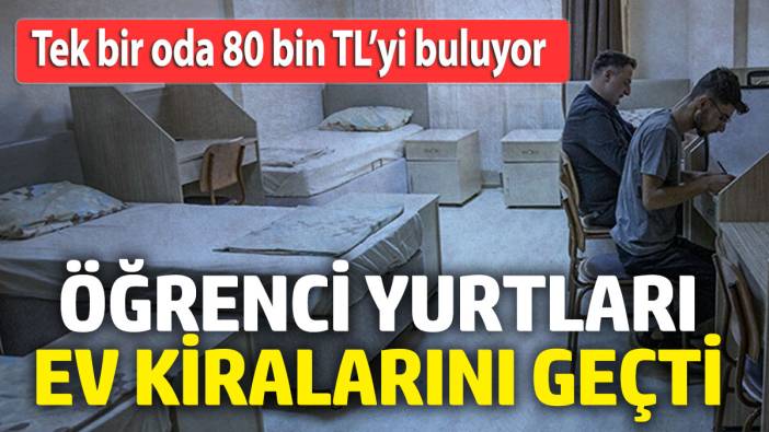 Öğrenci yurtları ev kiralarını geçti! Tek bir oda 80 bin TL’yi buluyor