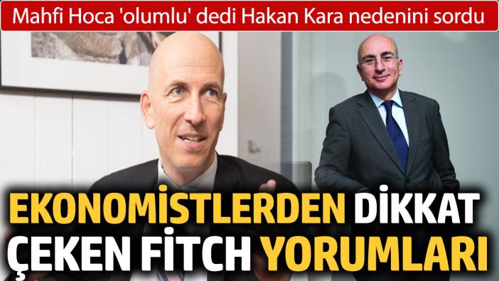 Mahfi Hoca 'olumlu' dedi, Hakan Kara nedenini sordu: Ekonomistlerden dikkat çeken Fitch yorumları