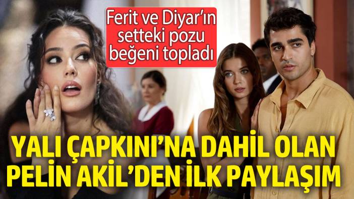 Yalı Çapkını’na dahil olan Pelin Akil’den ilk paylaşım! Ferit ve Diyar’ın setteki pozu beğeni topladı