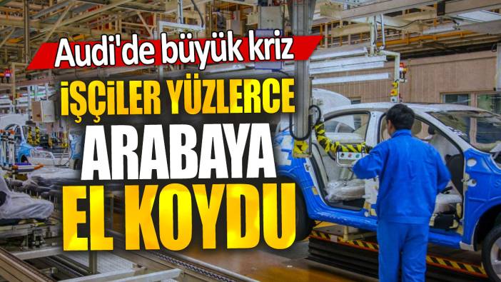 Audi'de büyük kriz: İşçiler yüzlerce arabaya el koydu