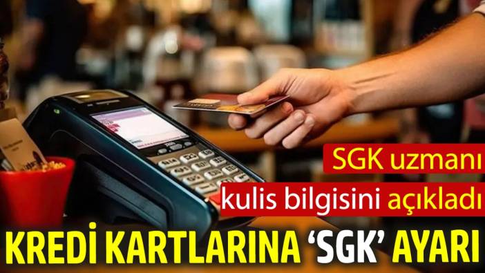 Kredi kartlarına ‘SGK’ ayarı ‘SGK uzmanı kulis bilgisini açıkladı’