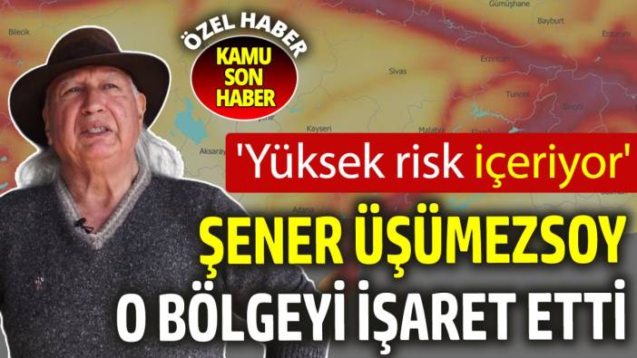 Şener Üşümezsoy o bölgeyi işaret etti: Yüksek risk içeriyor