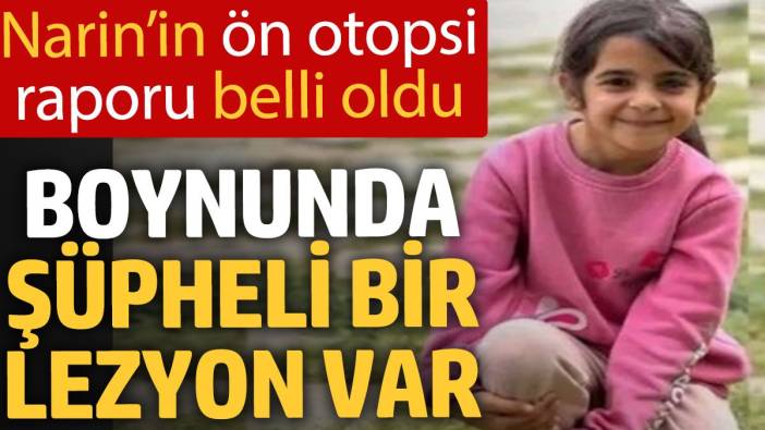 Narin’in ön otopsi raporu belli oldu: Boynunda şüpheli bir lezyon var