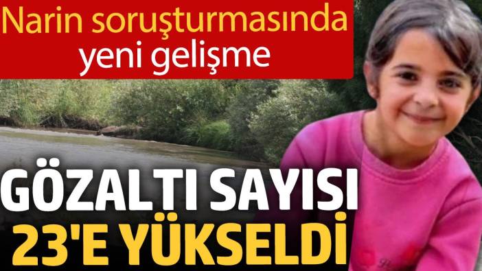 Narin soruşturmasında yeni gelişme: Gözaltı sayısı 23'e yükseldi