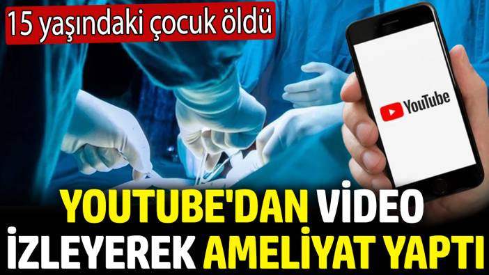 Youtube'dan video izleyerek safra kesesi ameliyatı yaptı! 15 yaşındaki çocuk öldü