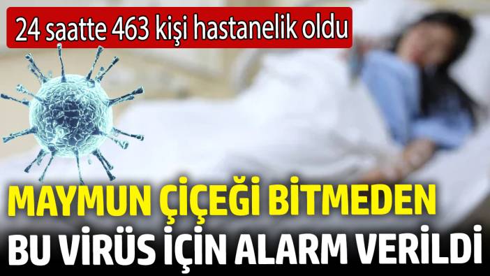 Maymun çiçeği bitmeden bu virüs için alarm verildi! 24 saate 463 kişi hastanelik oldu