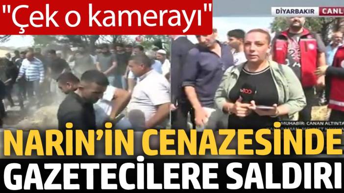 Narin’in cenazesinde gazetecilere saldırı: Çek o kamerayı