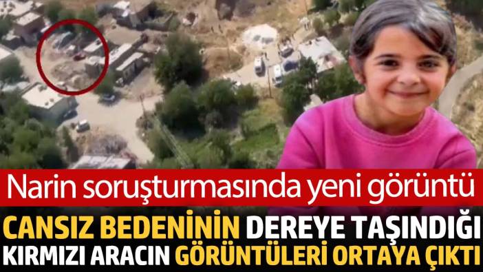 Narin'in cansız bedeninin taşındığı kırmızı aracın görüntüleri ortaya çıktı