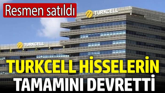 Turkcell hisselerin tamamını devretti! Resmen satıldı