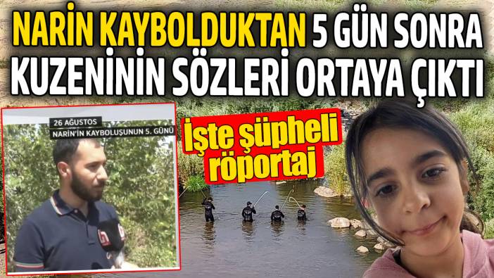 Narin'in kuzeninin kaybolduktan 5 gün sonra söyledikleri ortaya çıktı. İşte şüpheli röportaj