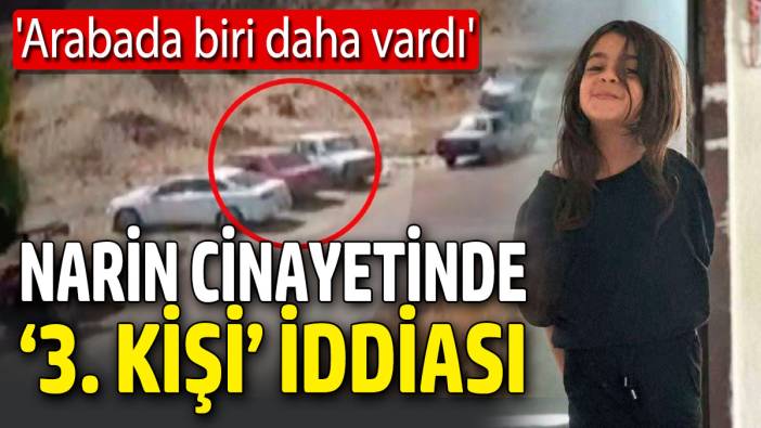 Narin cinayetinde ‘3. kişi’ iddiası! Arabada biri daha vardı