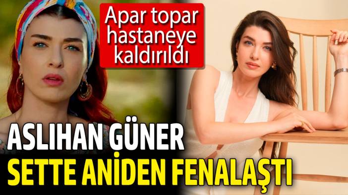 Aslıhan Güner sette aniden fenalaştı! Apar topar hastaneye kaldırıldı