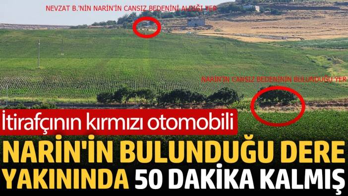 İtirafçının kırmızı otomobili, Narin'in bulunduğu dere yakınında 50 dakika kalmış