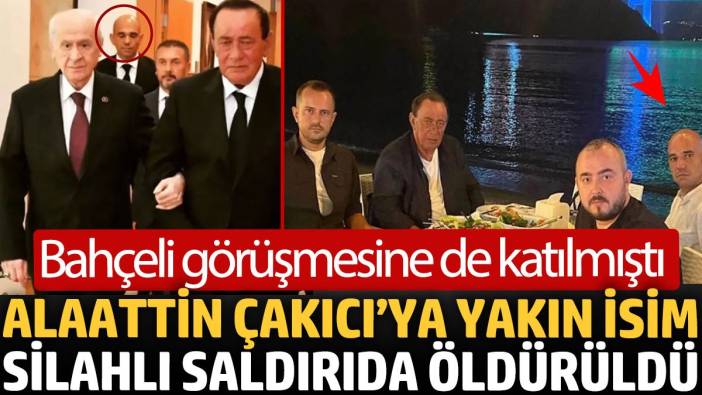 Alaattin Çakıcı’ya yakın isim silahlı saldırıda öldürüldü. Bahçeli görüşmesine de katılmıştı