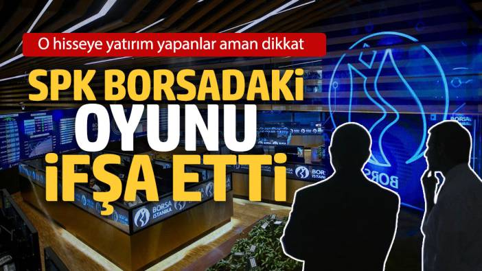 SPK borsadaki oyunu ifşa etti: O hisseye yatırım yapanlar aman dikkat