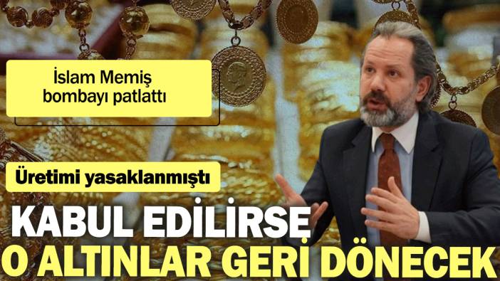 İslam Memiş bombayı patlattı. Üretimi yasaklanmıştı: Kabul edilirse o altınlar geri dönecek