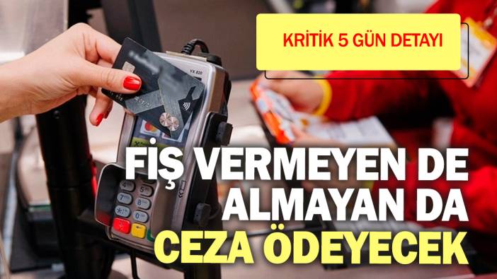 Fiş vermeyen de almayan da ceza ödeyecek! Kritik 5 gün detayı