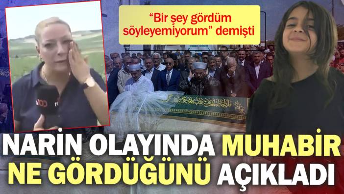 Narin olayında muhabir ne gördüğünü açıkladı "Bir şey gördüm söyleyemiyorum" demişti