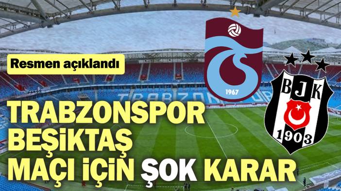 Trabzonspor - Beşiktaş maçı için şok karar: Resmen açıklandı