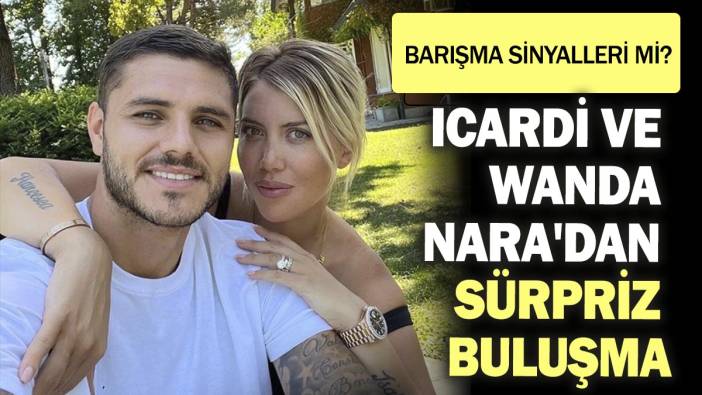 Icardi ve Wanda Nara'dan sürpriz buluşma! Barışma sinyalleri mi?