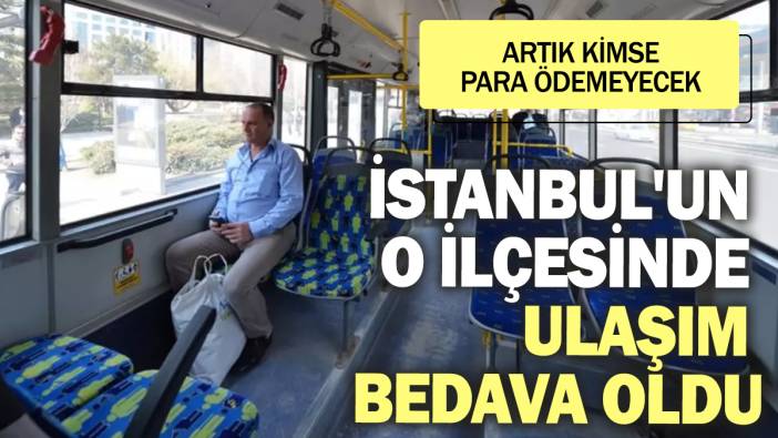 İstanbul'un o ilçesinde ulaşım bedava oldu! Artık kimse para ödemeyecek