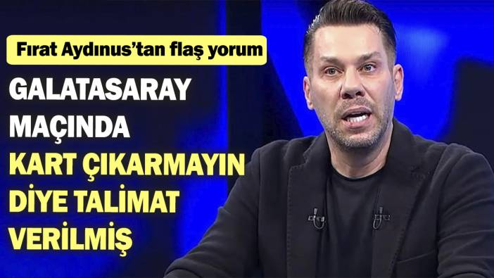 Fırat Aydınus’tan flaş yorum: Sarı kart çıkarmayın diye talimat verilmiş herhalde