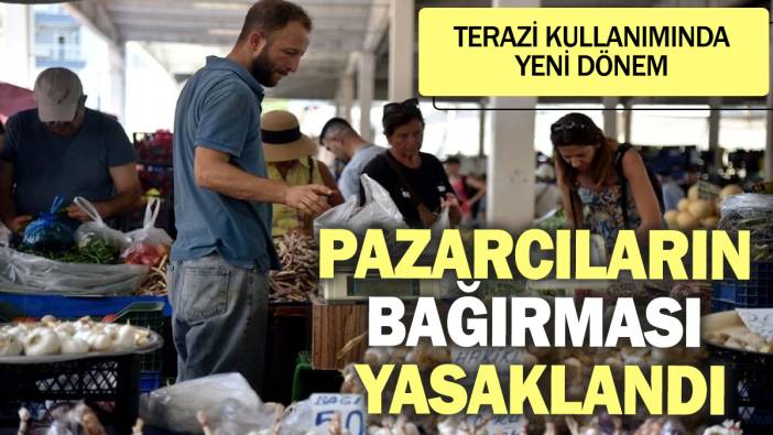 Pazarcıların bağırması yasaklandı! Terazi kullanımında yeni dönem