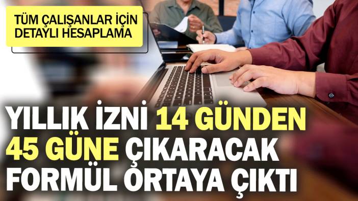 Yıllık izni 14 günden 45 güne çıkaracak formül ortaya çıktı! Tüm çalışanlar için detaylı hesaplama