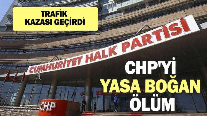 CHP'yi yasa boğan ölüm! Trafik kazası geçirdi