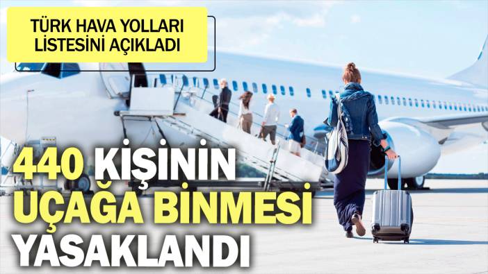 440 kişinin uçağa binmesi yasaklandı. Türk Hava Yolları listesini açıkladı