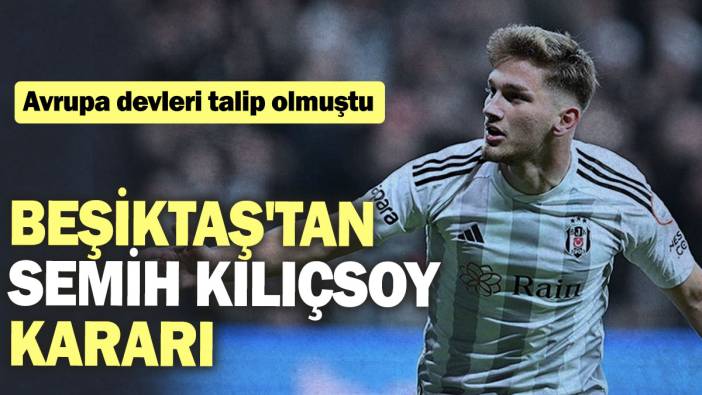 Beşiktaş'tan Semih Kılıçsoy kararı: Avrupa devleri talip olmuştu