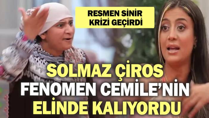 Solmaz Çiros Fenomen Cemile’nin elinde kalıyordu! Resmen sinir krizi geçirdi