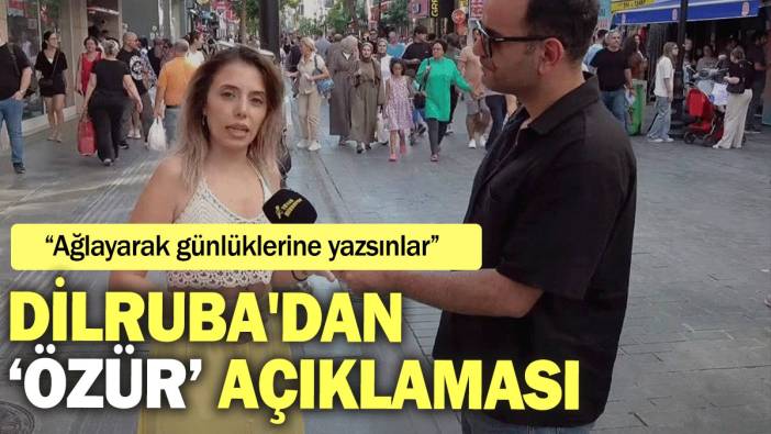 Dilruba'dan ‘özür’ açıklaması: Ağlayarak günlüklerine yazsınlar