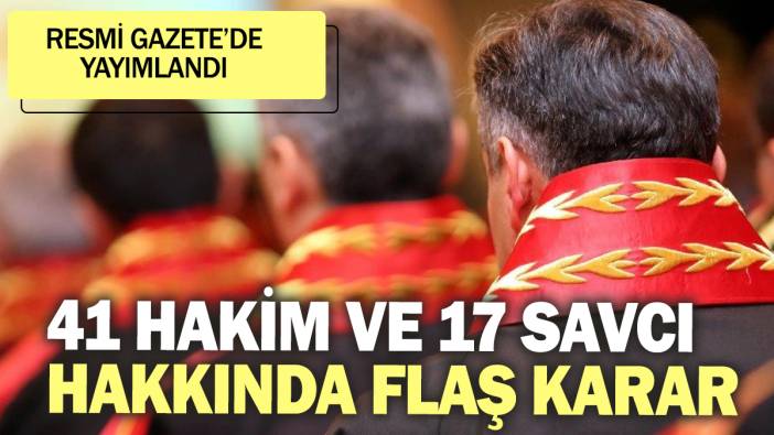 41 Hakim ve 17 savcı hakkında flaş karar! Resmi Gazete'de yayımlandı