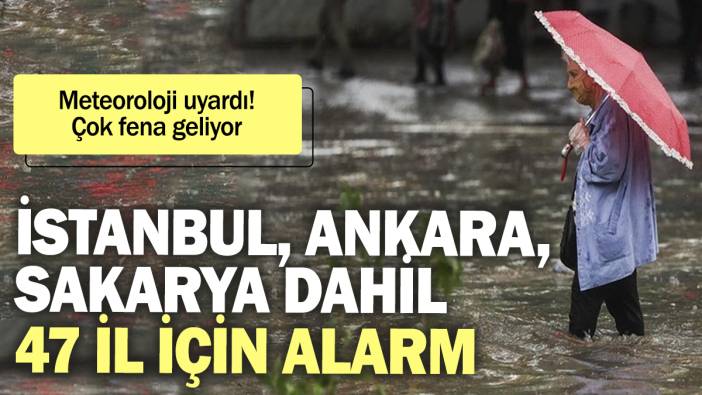 Meteoroloji İstanbul, Ankara, Sakarya dahil 47 il için alarm verdi! Çok fena geliyor